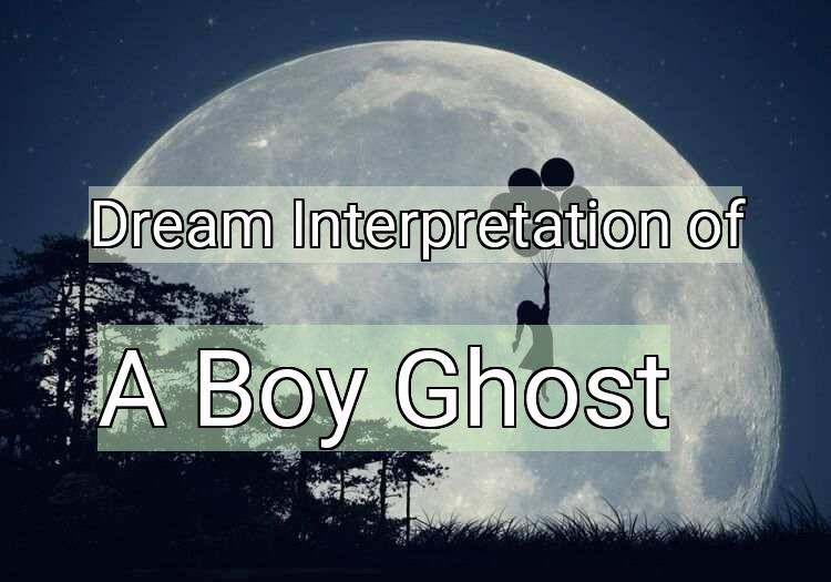 Dream Interpretation of a boy ghost - A Boy Ghost dream meaning