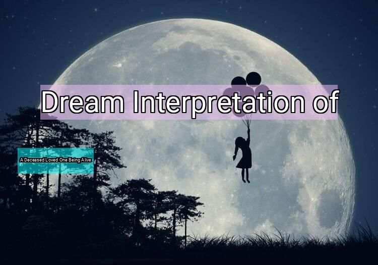 Dream Interpretation of a deceased loved one being alive - A Deceased Loved One Being Alive dream meaning