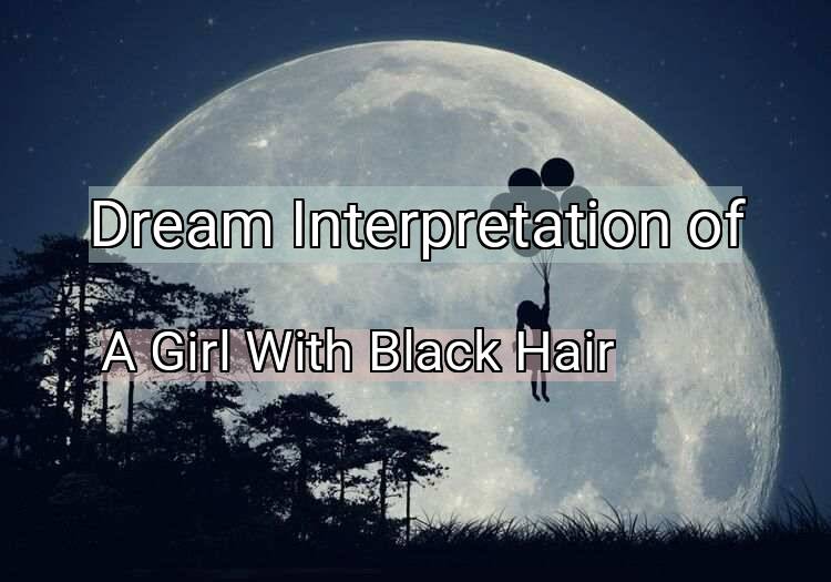 Dream Interpretation of a girl with black hair - A Girl With Black Hair dream meaning