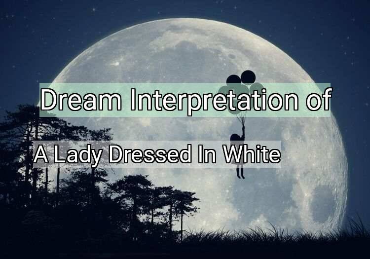 Dream Interpretation of a lady dressed in white - A Lady Dressed In White dream meaning