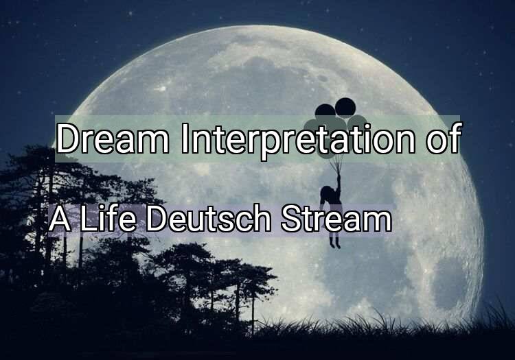 Dream Interpretation of a life deutsch stream - A Life Deutsch Stream dream meaning