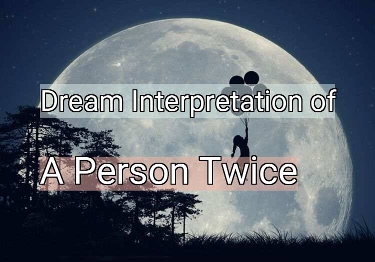 Dream Interpretation of a person twice - A Person Twice dream meaning