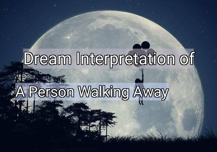Dream Interpretation of a person walking away - A Person Walking Away dream meaning