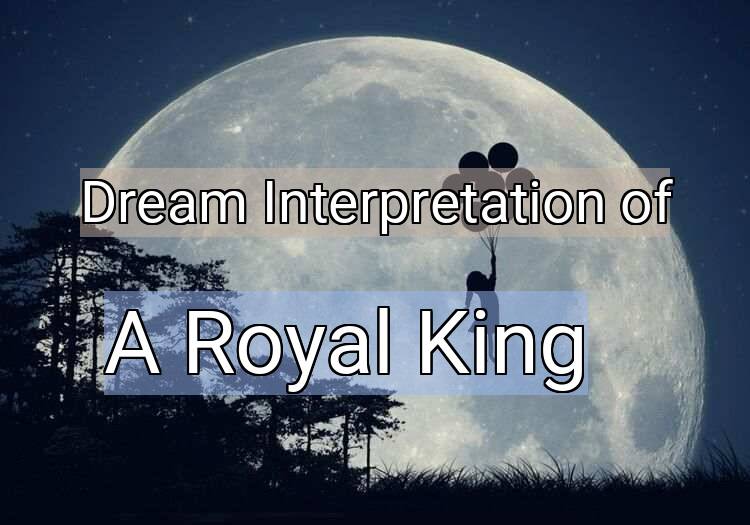 Dream Interpretation of a royal king - A Royal King dream meaning