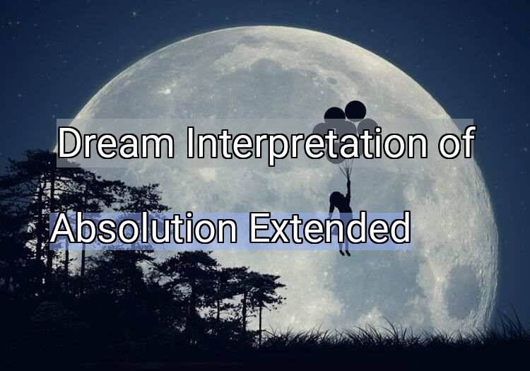 Dream Interpretation of absolution extended - Absolution Extended dream meaning