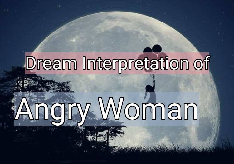 Dream Interpretation of angry woman - Angry Woman dream meaning