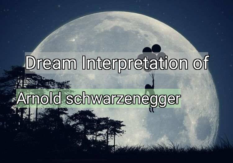 Dream Interpretation of arnold schwarzenegger - Arnold Schwarzenegger dream meaning