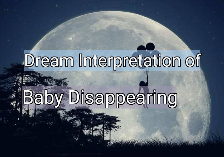Dream Interpretation of baby disappearing - Baby Disappearing dream meaning