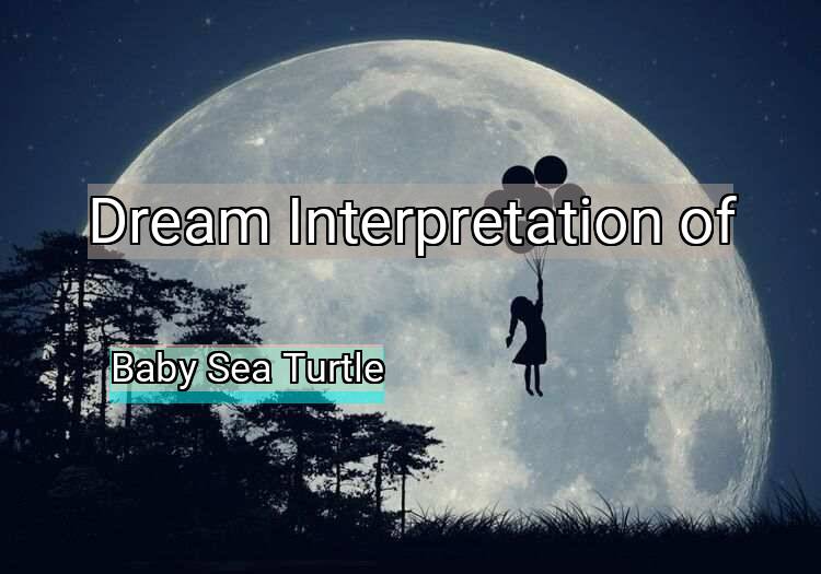 Dream Interpretation of baby sea turtle - Baby Sea Turtle dream meaning