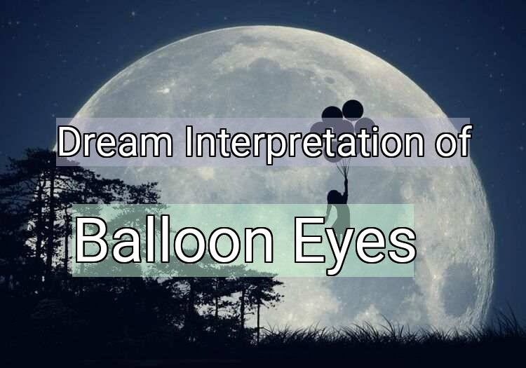 Dream Interpretation of balloon eyes - Balloon Eyes dream meaning