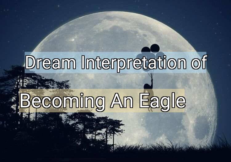 Dream Interpretation of becoming an eagle - Becoming An Eagle dream meaning