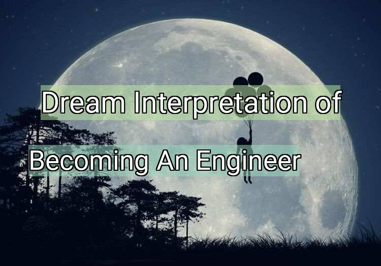 Dream Interpretation of becoming an engineer - Becoming An Engineer dream meaning
