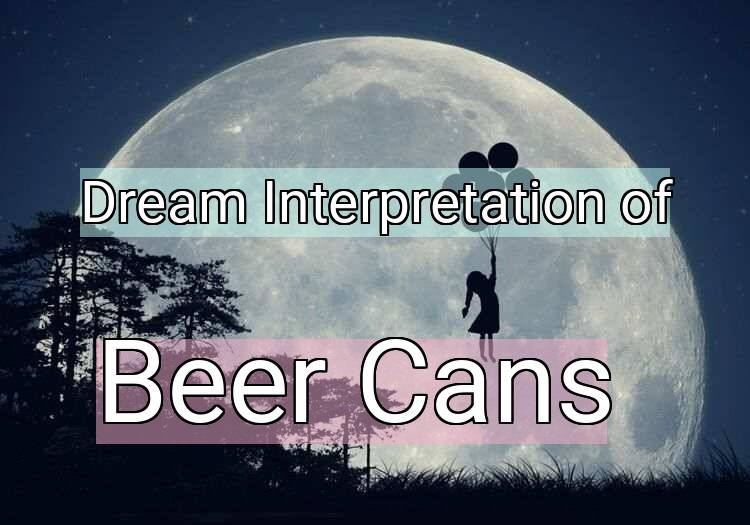 Dream Interpretation of beer cans - Beer Cans dream meaning