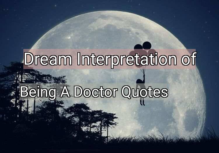 Dream Interpretation of being a doctor quotes - Being A Doctor Quotes dream meaning