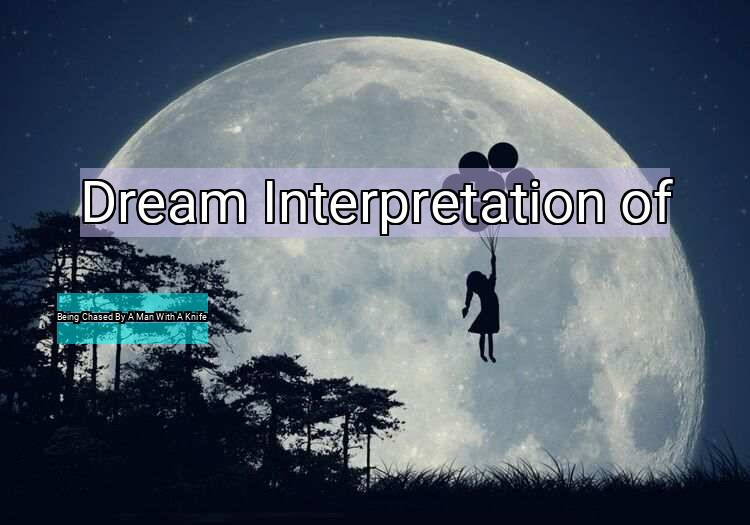 Dream Interpretation of being chased by a man with a knife - Being Chased By A Man With A Knife dream meaning