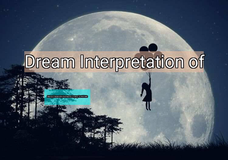 Dream Interpretation of being chased by someone trying to kill me - Being Chased By Someone Trying To Kill Me dream meaning