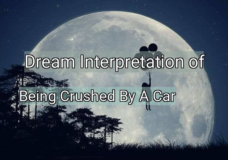 Dream Interpretation of being crushed by a car - Being Crushed By A Car dream meaning