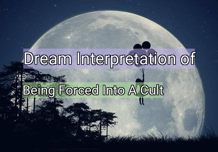 Dream Interpretation of being forced into a cult - Being Forced Into A Cult dream meaning