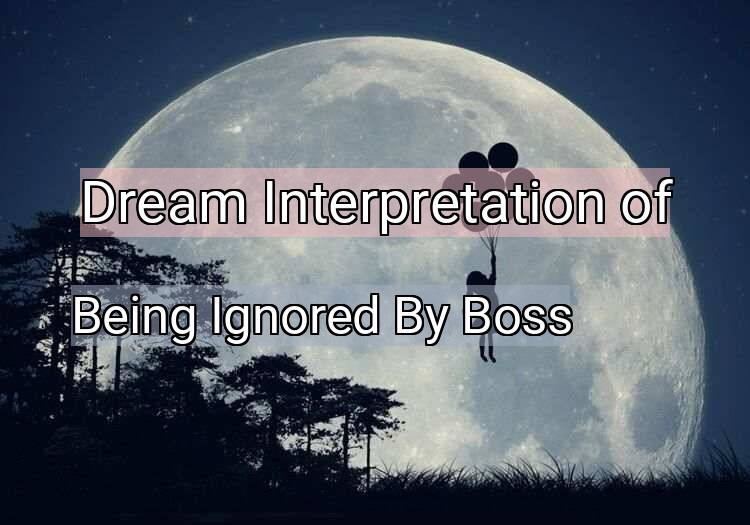 Dream Interpretation of being ignored by boss - Being Ignored By Boss dream meaning