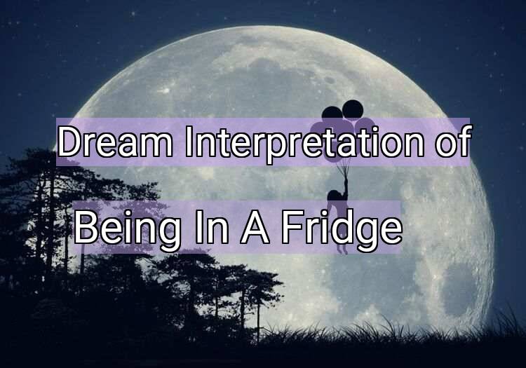 Dream Interpretation of being in a fridge - Being In A Fridge dream meaning