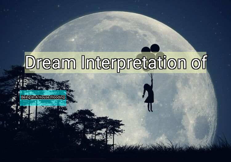 Dream Interpretation of being in a house flooding - Being In A House Flooding dream meaning