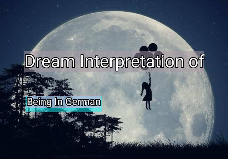 Dream Interpretation of being in german - Being In German dream meaning