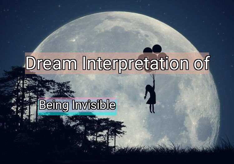 Dream Interpretation of being invisible - Being Invisible dream meaning