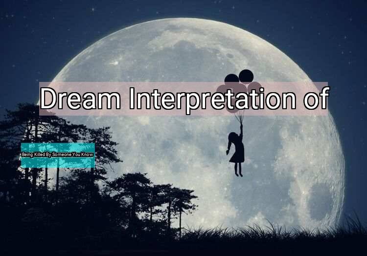 Dream Interpretation of being killed by someone you know - Being Killed By Someone You Know dream meaning