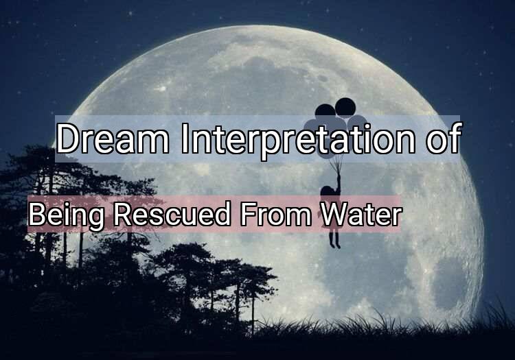 Dream Interpretation of being rescued from water - Being Rescued From Water dream meaning