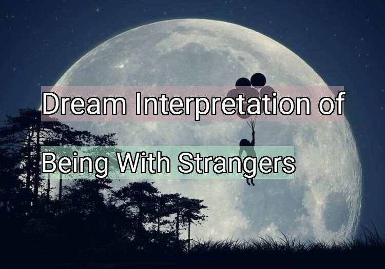 Dream Interpretation of being with strangers - Being With Strangers dream meaning
