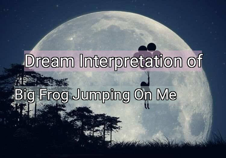 Dream Interpretation of big frog jumping on me - Big Frog Jumping On Me dream meaning