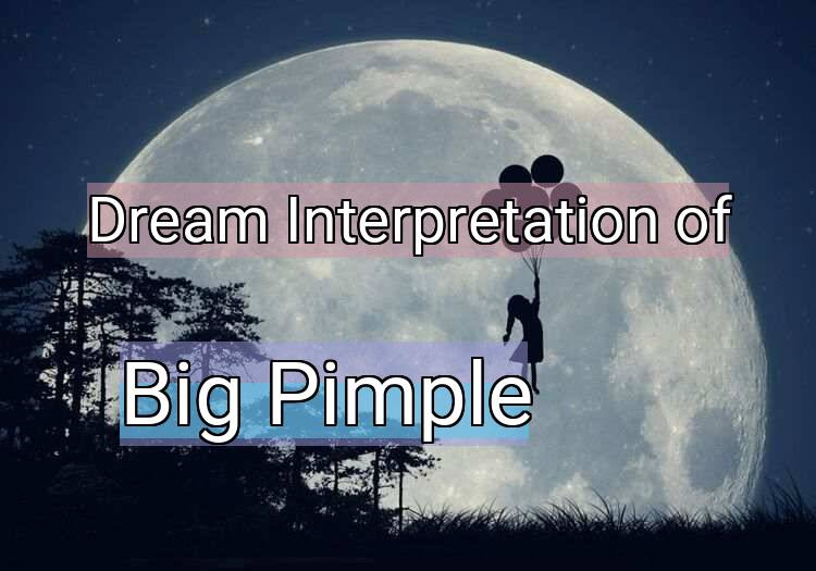 Dream Interpretation of big pimple - Big Pimple dream meaning