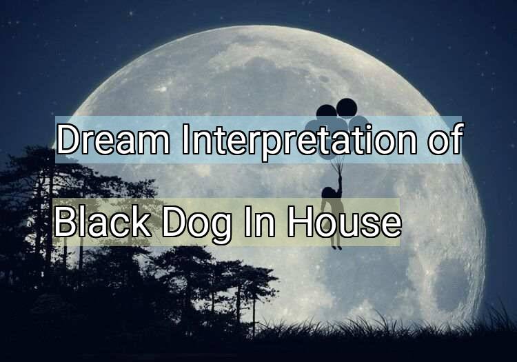 Dream Interpretation of black dog in house - Black Dog In House dream meaning