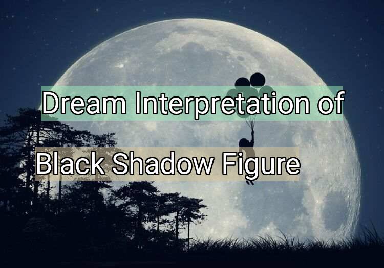 Dream Interpretation of black shadow figure - Black Shadow Figure dream meaning