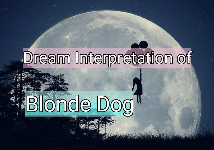 Dream Interpretation of blonde dog - Blonde Dog dream meaning