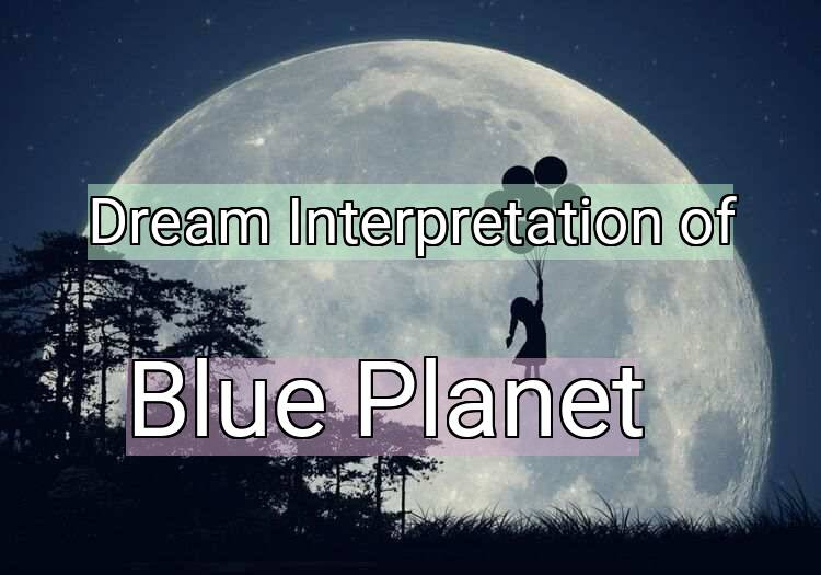 Dream Interpretation of blue planet - Blue Planet dream meaning