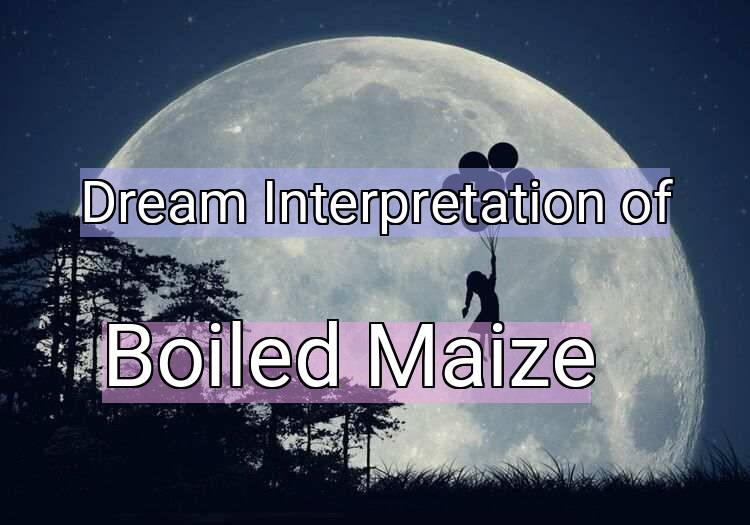 Dream Interpretation of boiled maize - Boiled Maize dream meaning