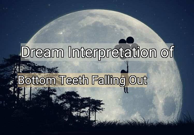 Dream Interpretation of bottom teeth falling out - Bottom Teeth Falling Out dream meaning