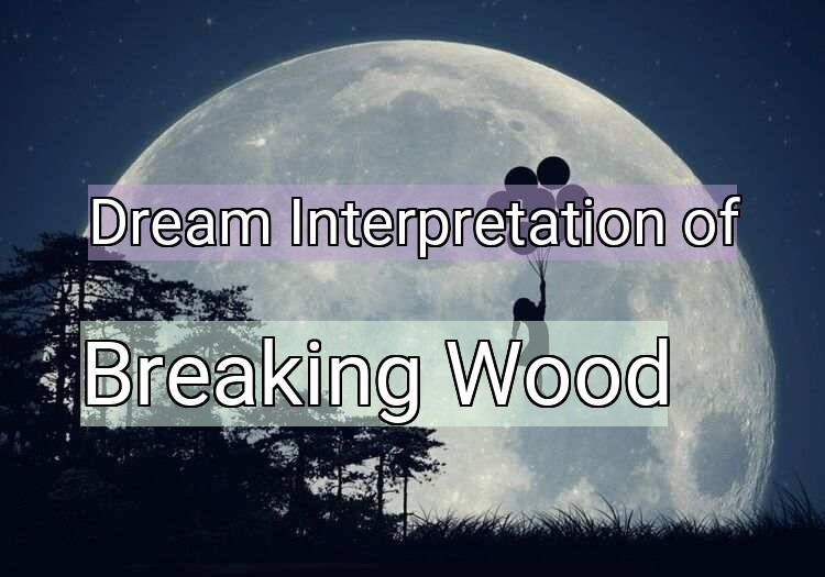 Dream Interpretation of breaking wood - Breaking Wood dream meaning