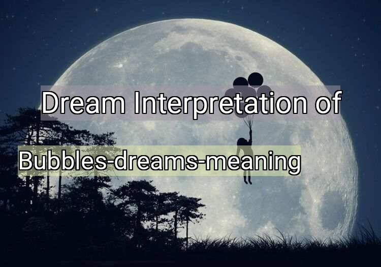 Dream Interpretation of bubbles-dreams-meaning - Bubbles-dreams-meaning dream meaning