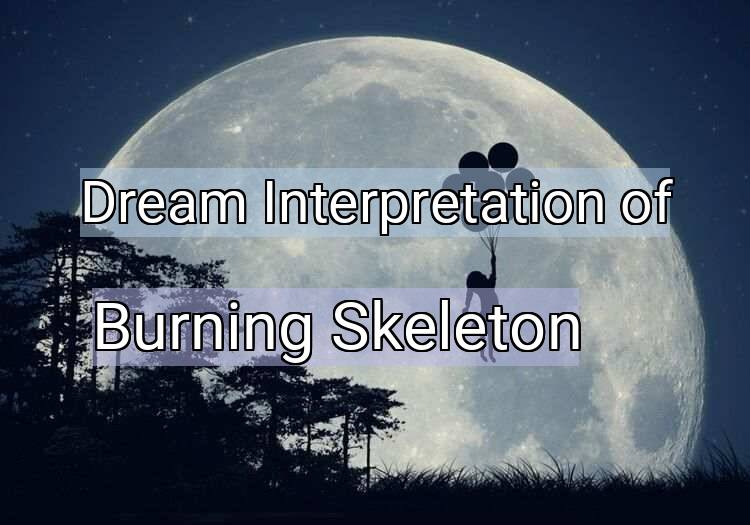Dream Interpretation of burning skeleton - Burning Skeleton dream meaning