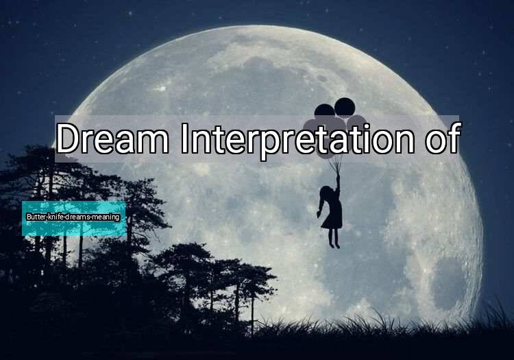 Dream Interpretation of butter-knife-dreams-meaning - Butter-knife-dreams-meaning dream meaning