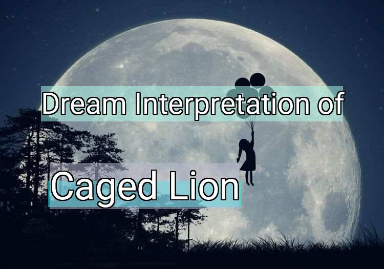 Dream Interpretation of caged lion - Caged Lion dream meaning