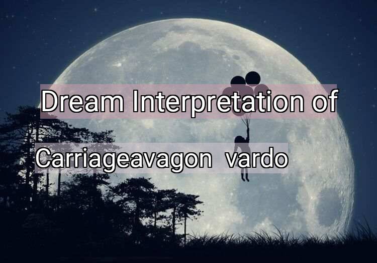 Dream Interpretation of carriageavagon / vardo - Carriageavagon / Vardo dream meaning