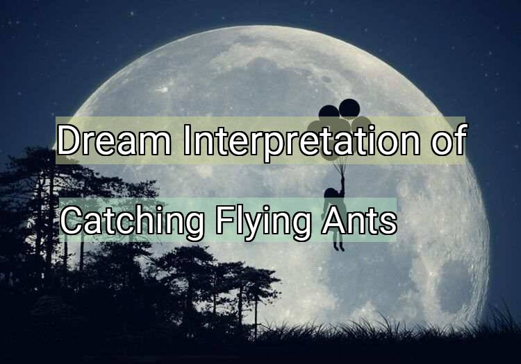 Dream Interpretation of catching flying ants - Catching Flying Ants dream meaning