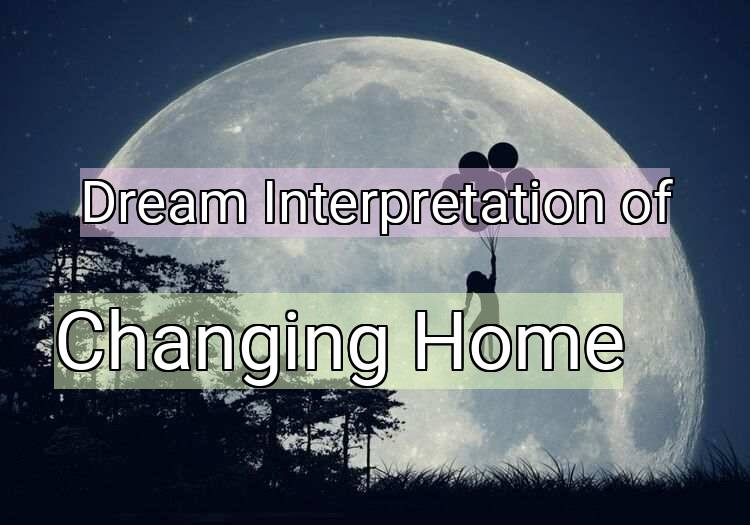 Dream Interpretation of changing home - Changing Home dream meaning