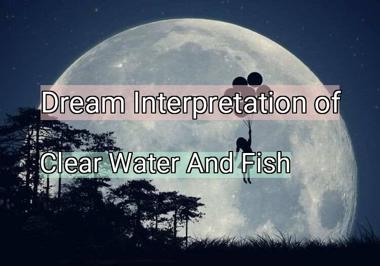 Dream Interpretation of clear water and fish - Clear Water And Fish dream meaning