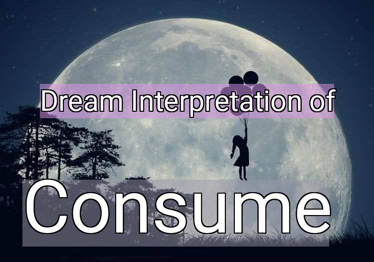 Dream Interpretation of consume - Consume dream meaning