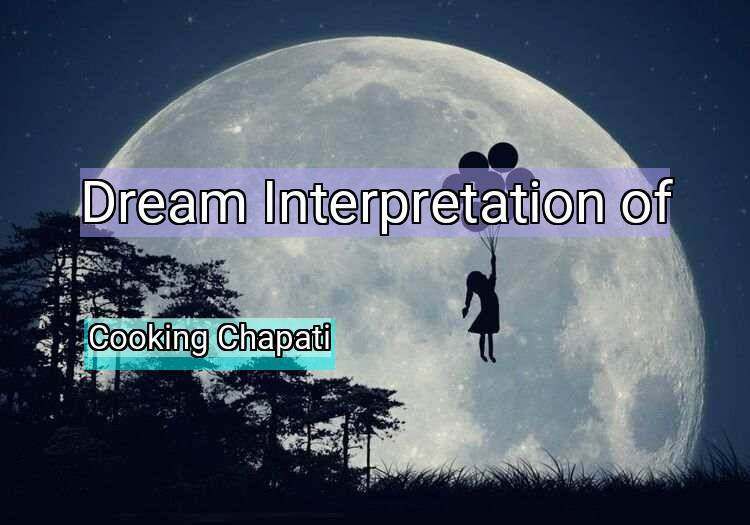 Dream Interpretation of cooking chapati - Cooking Chapati dream meaning