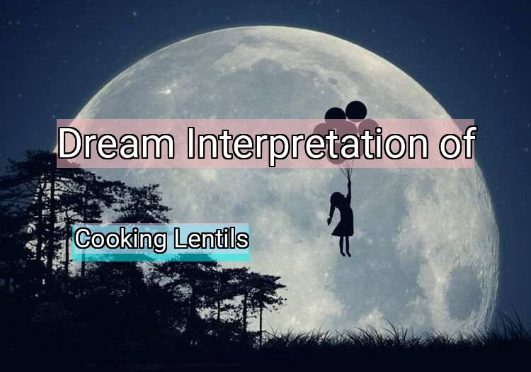Dream Interpretation of cooking lentils - Cooking Lentils dream meaning